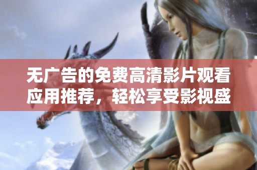 無(wú)廣告的免費(fèi)高清影片觀看應(yīng)用推薦，輕松享受影視盛宴