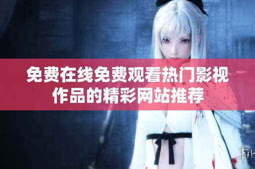 免費(fèi)在線免費(fèi)觀看熱門影視作品的精彩網(wǎng)站推薦
