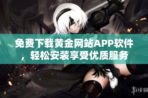 免費下載黃金網(wǎng)站APP軟件，輕松安裝享受優(yōu)質(zhì)服務(wù)