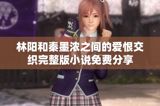 林陽和秦墨濃之間的愛恨交織完整版小說免費分享