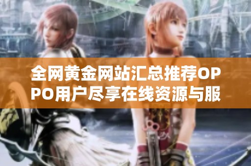 全網(wǎng)黃金網(wǎng)站匯總推薦OPPO用戶盡享在線資源與服務(wù)
