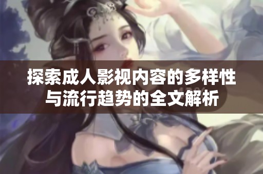 探索成人影視內(nèi)容的多樣性與流行趨勢(shì)的全文解析