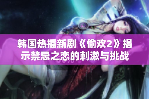 韓國熱播新劇《偷歡2》揭示禁忌之戀的刺激與挑戰(zhàn)