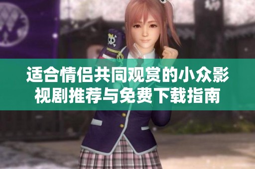 適合情侶共同觀賞的小眾影視劇推薦與免費下載指南