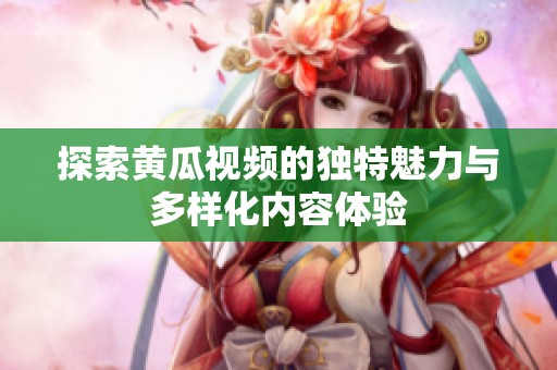 探索黃瓜視頻的獨特魅力與多樣化內(nèi)容體驗