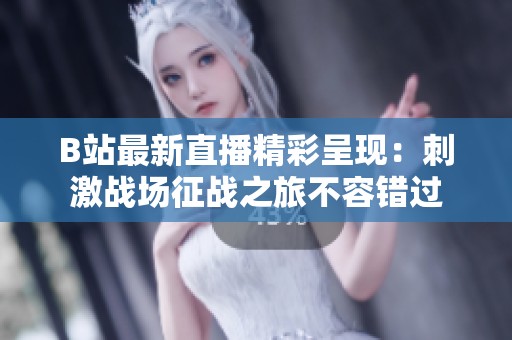 B站最新直播精彩呈現(xiàn)：刺激戰(zhàn)場征戰(zhàn)之旅不容錯過