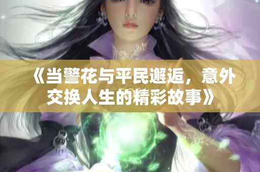 《當(dāng)警花與平民邂逅，意外交換人生的精彩故事》