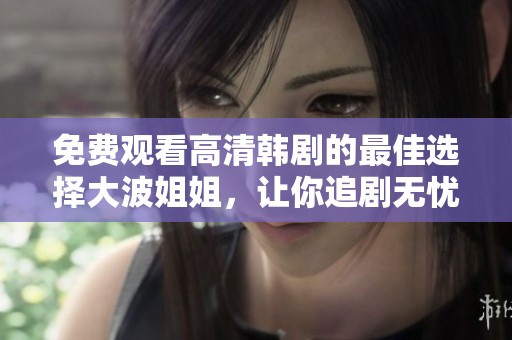 免費觀看高清韓劇的最佳選擇大波姐姐，讓你追劇無憂