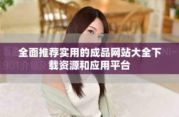 全面推薦實(shí)用的成品網(wǎng)站大全下載資源和應(yīng)用平臺(tái)