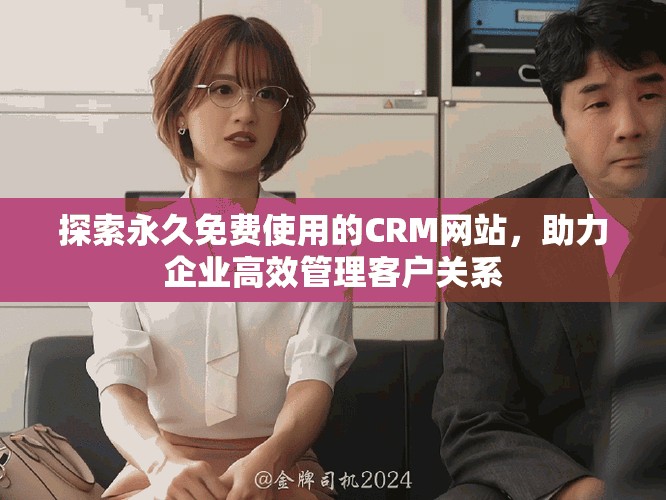 探索永久免費(fèi)使用的CRM網(wǎng)站，助力企業(yè)高效管理客戶關(guān)系