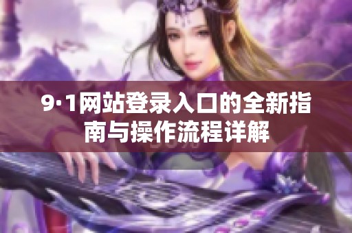 9·1網(wǎng)站登錄入口的全新指南與操作流程詳解
