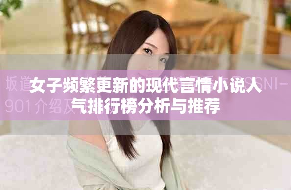 女子頻繁更新的現(xiàn)代言情小說人氣排行榜分析與推薦