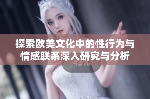 探索歐美文化中的性行為與情感聯(lián)系深入研究與分析