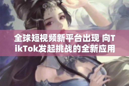 全球短視頻新平臺(tái)出現(xiàn) 向TikTok發(fā)起挑戰(zhàn)的全新應(yīng)用揭曉