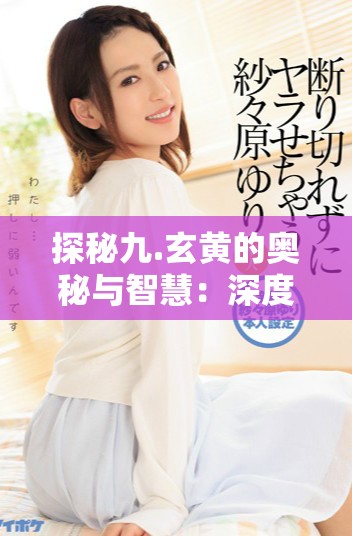探秘九.玄黃的奧秘與智慧：深度解析9.1章節(jié)內容