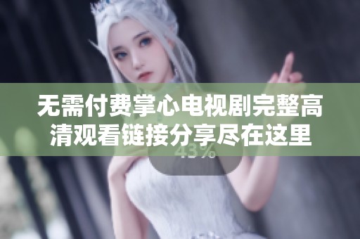 無需付費掌心電視劇完整高清觀看鏈接分享盡在這里