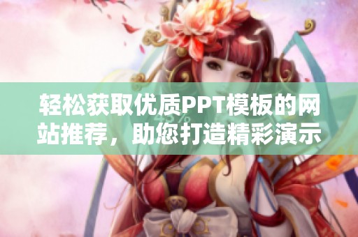 輕松獲取優(yōu)質(zhì)PPT模板的網(wǎng)站推薦，助您打造精彩演示展示
