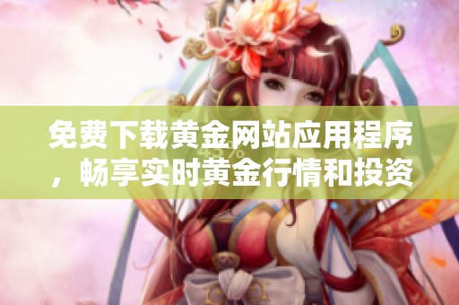 免費下載黃金網(wǎng)站應(yīng)用程序，暢享實時黃金行情和投資資訊
