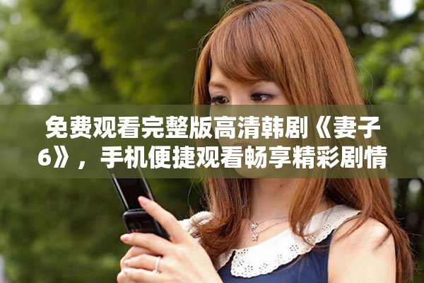 免費(fèi)觀看完整版高清韓劇《妻子6》，手機(jī)便捷觀看暢享精彩劇情