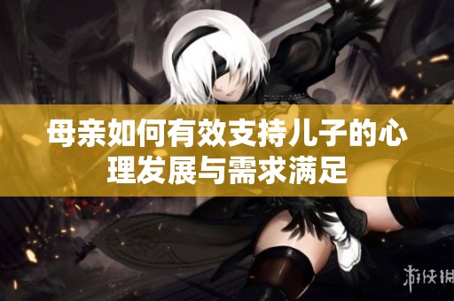 母親如何有效支持兒子的心理發(fā)展與需求滿足