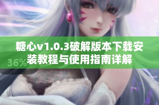 糖心v1.0.3破解版本下載安裝教程與使用指南詳解