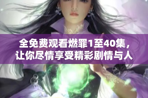 全免費觀看燃罪1至40集，讓你盡情享受精彩劇情與人物發(fā)展