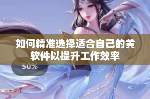 如何精準(zhǔn)選擇適合自己的黃軟件以提升工作效率