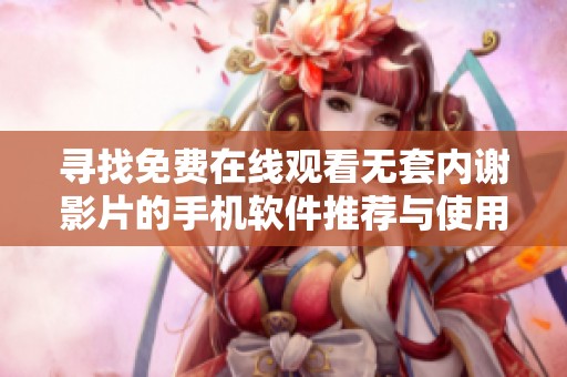 尋找免費在線觀看無套內(nèi)謝影片的手機軟件推薦與使用指南