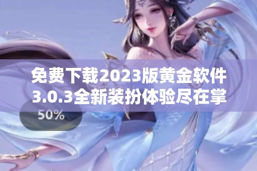 免費(fèi)下載2023版黃金軟件3.0.3全新裝扮體驗(yàn)盡在掌握之中