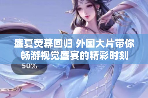 盛夏熒幕回歸 外國大片帶你暢游視覺盛宴的精彩時刻