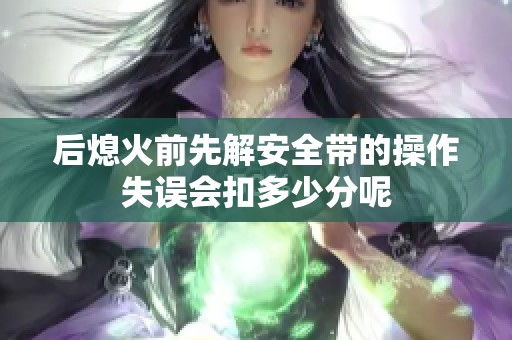 后熄火前先解安全帶的操作失誤會扣多少分呢