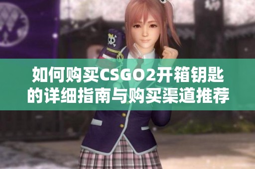如何購買CSGO2開箱鑰匙的詳細指南與購買渠道推薦