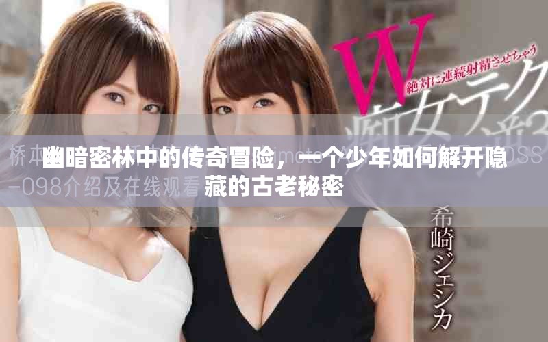 幽暗密林中的傳奇冒險(xiǎn)，一個(gè)少年如何解開(kāi)隱藏的古老秘密