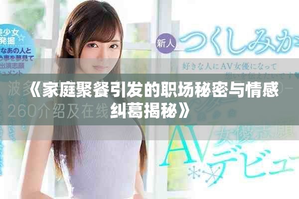《家庭聚餐引發(fā)的職場秘密與情感糾葛揭秘》