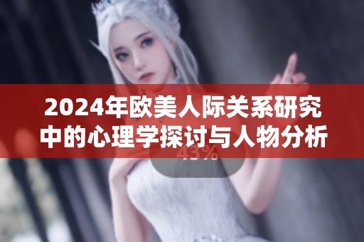 2024年歐美人際關(guān)系研究中的心理學(xué)探討與人物分析