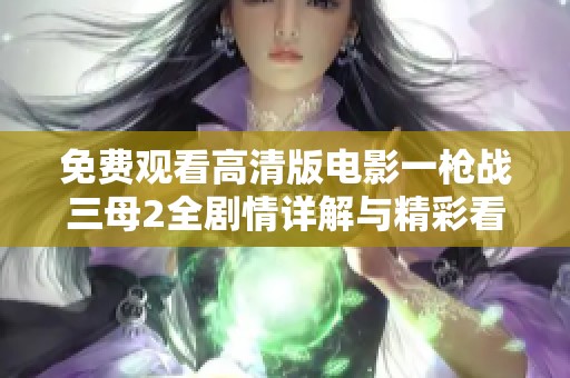 免費觀看高清版電影一槍戰(zhàn)三母2全劇情詳解與精彩看點分享