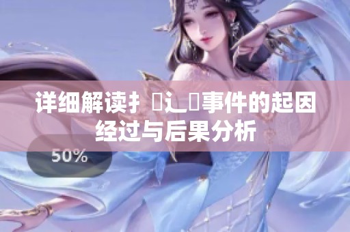 詳細解讀扌喿辶畐事件的起因經(jīng)過與后果分析