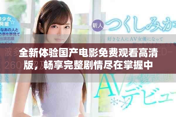 全新體驗國產(chǎn)電影免費觀看高清版，暢享完整劇情盡在掌握中