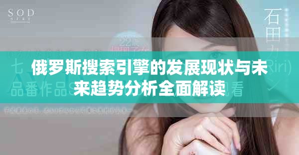 俄羅斯搜索引擎的發(fā)展現(xiàn)狀與未來趨勢分析全面解讀