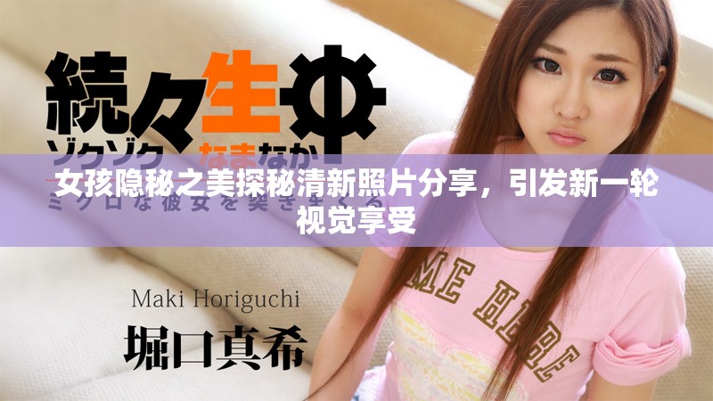 女孩隱秘之美探秘清新照片分享，引發(fā)新一輪視覺(jué)享受
