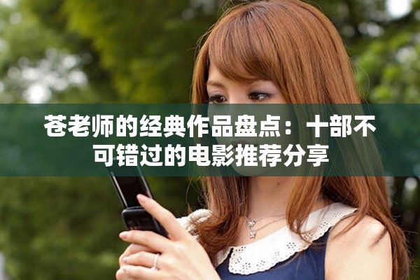 蒼老師的經(jīng)典作品盤點：十部不可錯過的電影推薦分享