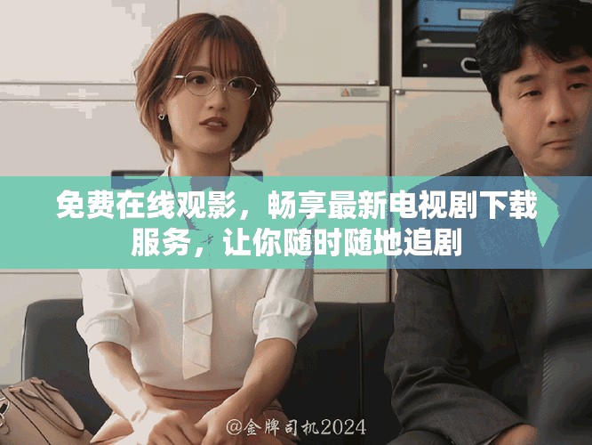 免費在線觀影，暢享最新電視劇下載服務(wù)，讓你隨時隨地追劇