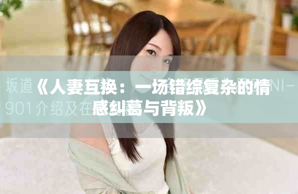 《人妻互換：一場錯綜復雜的情感糾葛與背叛》