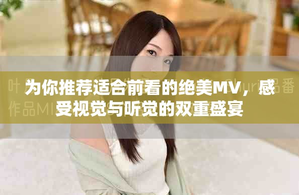 為你推薦適合前看的絕美MV，感受視覺與聽覺的雙重盛宴
