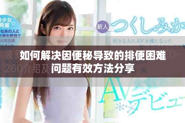 如何解決因便秘導(dǎo)致的排便困難問題有效方法分享