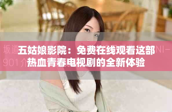 五姑娘影院：免費(fèi)在線觀看這部熱血青春電視劇的全新體驗(yàn)