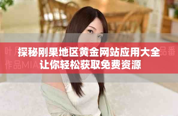 探秘剛果地區(qū)黃金網(wǎng)站應用大全 讓你輕松獲取免費資源