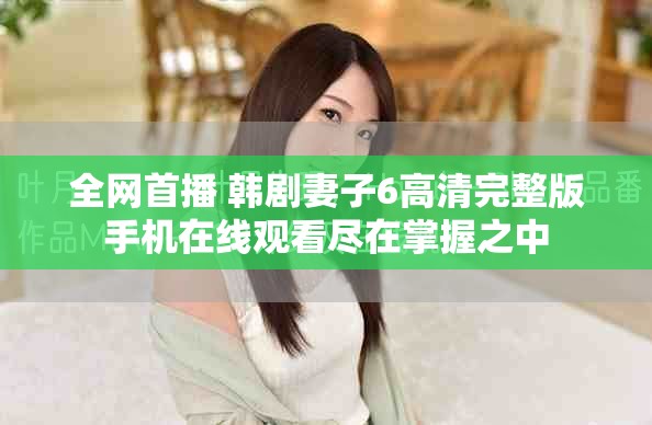 全網(wǎng)首播 韓劇妻子6高清完整版手機(jī)在線(xiàn)觀看盡在掌握之中