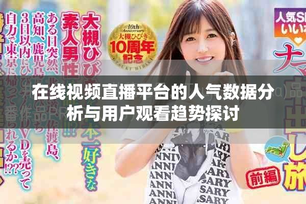 在線視頻直播平臺(tái)的人氣數(shù)據(jù)分析與用戶觀看趨勢探討