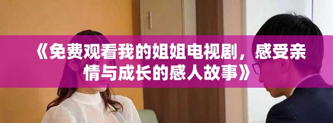 《免費(fèi)觀看我的姐姐電視劇，感受親情與成長的感人故事》